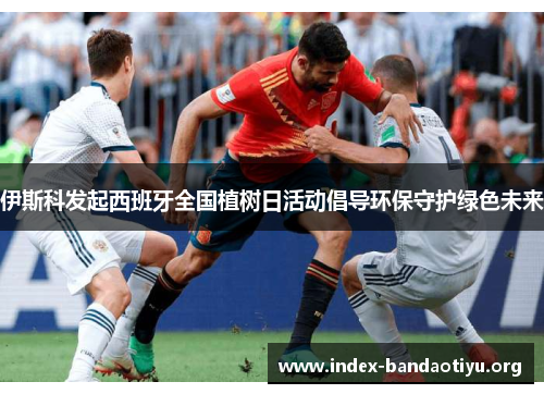 伊斯科发起西班牙全国植树日活动倡导环保守护绿色未来 伊斯科发起西班牙全国植树日活动倡导环保守护绿色未来