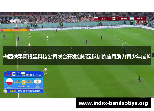 梅西携手阿根廷科技公司联合开发创新足球训练应用助力青少年成长 梅西携手阿根廷科技公司联合开发创新足球训练应用助力青少年成长