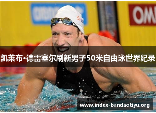 凯莱布·德雷塞尔刷新男子50米自由泳世界纪录 凯莱布·德雷塞尔刷新男子50米自由泳世界纪录