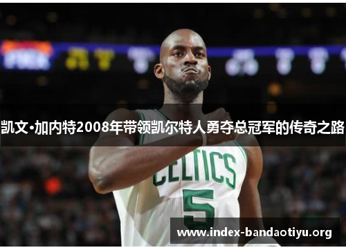 凯文·加内特2008年带领凯尔特人勇夺总冠军的传奇之路 凯文·加内特2008年带领凯尔特人勇夺总冠军的传奇之路