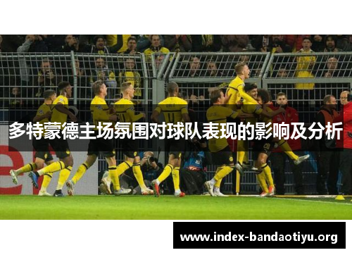 多特蒙德主场氛围对球队表现的影响及分析 多特蒙德主场氛围对球队表现的影响及分析