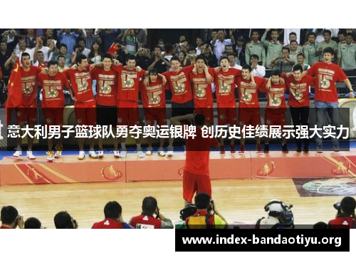 意大利男子篮球队勇夺奥运银牌 创历史佳绩展示强大实力 意大利男子篮球队勇夺奥运银牌 创历史佳绩展示强大实力