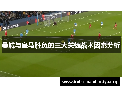 曼城与皇马胜负的三大关键战术因素分析