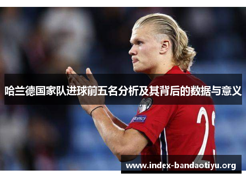 哈兰德国家队进球前五名分析及其背后的数据与意义