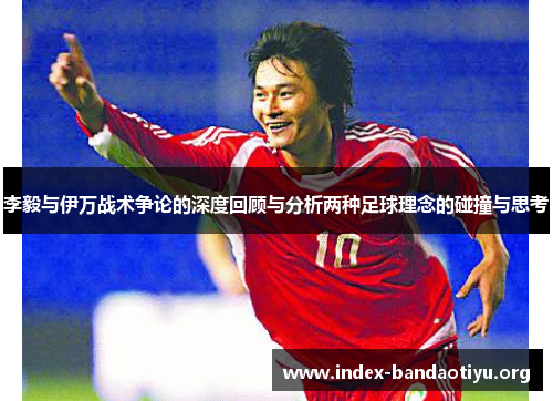 李毅与伊万战术争论的深度回顾与分析两种足球理念的碰撞与思考