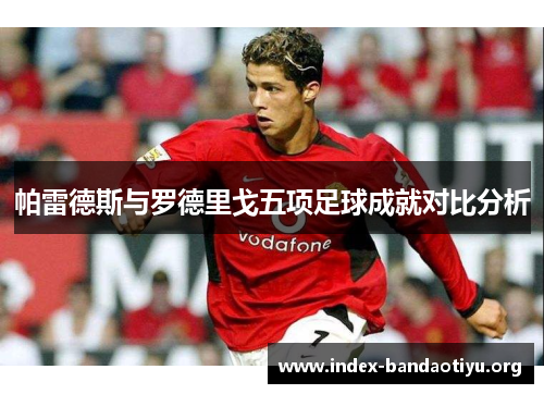 帕雷德斯与罗德里戈五项足球成就对比分析 帕雷德斯与罗德里戈五项足球成就对比分析