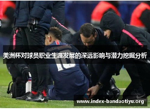 美洲杯对球员职业生涯发展的深远影响与潜力挖掘分析