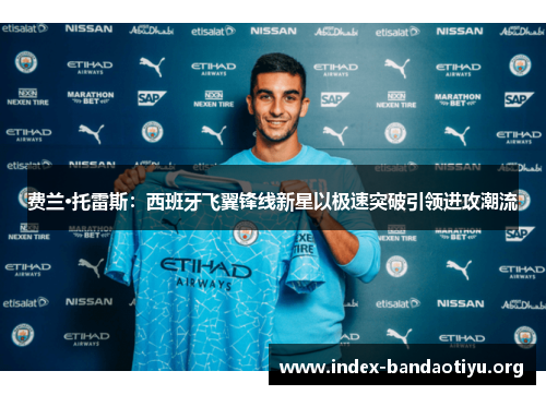 费兰·托雷斯：西班牙飞翼锋线新星以极速突破引领进攻潮流