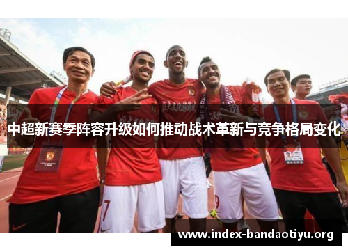 中超新赛季阵容升级如何推动战术革新与竞争格局变化