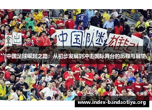 中国足球崛起之路：从初步发展到冲击国际舞台的历程与展望