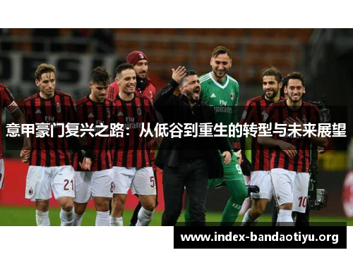 意甲豪门复兴之路:从低谷到重生的转型与未来展望 意甲豪门复兴之路:从低谷到重生的转型与未来展望