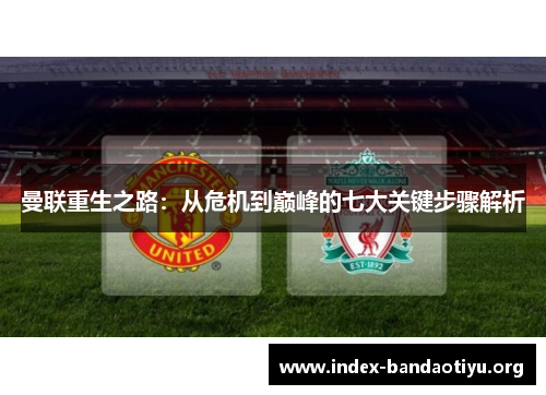 曼联重生之路:从危机到巅峰的七大关键步骤解析 曼联重生之路:从危机到巅峰的七大关键步骤解析