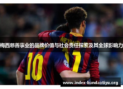梅西慈善事业的品牌价值与社会责任探索及其全球影响力
