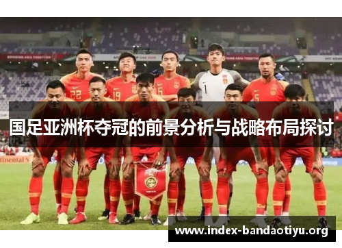 国足亚洲杯夺冠的前景分析与战略布局探讨