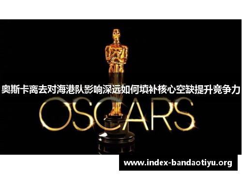 奥斯卡离去对海港队影响深远如何填补核心空缺提升竞争力 奥斯卡离去对海港队影响深远如何填补核心空缺提升竞争力