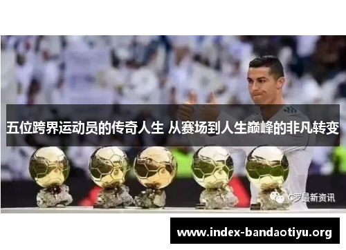 五位跨界运动员的传奇人生 从赛场到人生巅峰的非凡转变