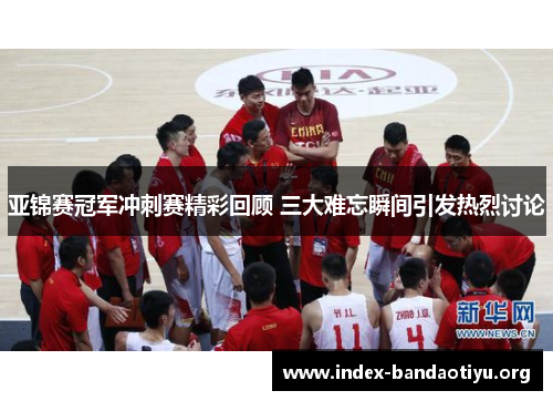 亚锦赛冠军冲刺赛精彩回顾 三大难忘瞬间引发热烈讨论 亚锦赛冠军冲刺赛精彩回顾 三大难忘瞬间引发热烈讨论