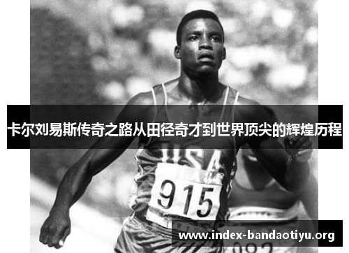 卡尔刘易斯传奇之路从田径奇才到世界顶尖的辉煌历程 卡尔刘易斯传奇之路从田径奇才到世界顶尖的辉煌历程