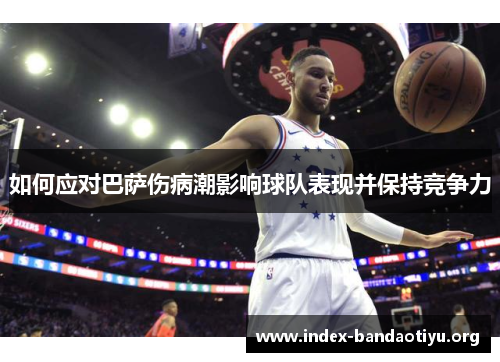 如何应对巴萨伤病潮影响球队表现并保持竞争力 如何应对巴萨伤病潮影响球队表现并保持竞争力