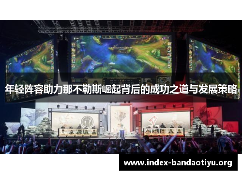 年轻阵容助力那不勒斯崛起背后的成功之道与发展策略 年轻阵容助力那不勒斯崛起背后的成功之道与发展策略