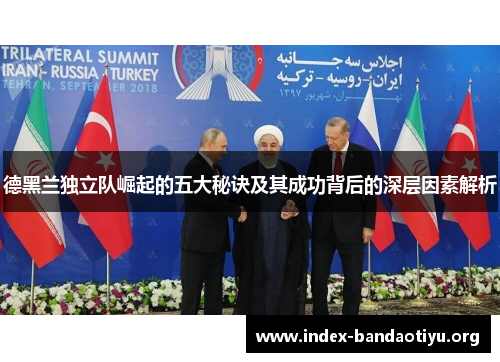 德黑兰独立队崛起的五大秘诀及其成功背后的深层因素解析