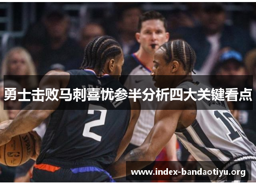 勇士击败马刺喜忧参半分析四大关键看点