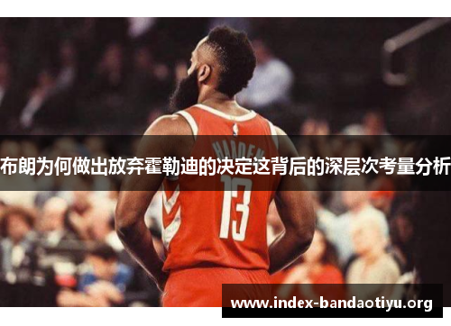 布朗为何做出放弃霍勒迪的决定这背后的深层次考量分析 布朗为何做出放弃霍勒迪的决定这背后的深层次考量分析