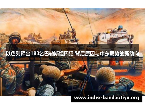 以色列释出183名巴勒斯坦囚犯 背后原因与中东局势的新动向