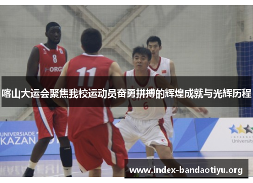 喀山大运会聚焦我校运动员奋勇拼搏的辉煌成就与光辉历程