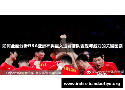 如何全面分析FIBA亚洲杯男篮入选赛各队表现与潜力的关键因素 如何全面分析FIBA亚洲杯男篮入选赛各队表现与潜力的关键因素