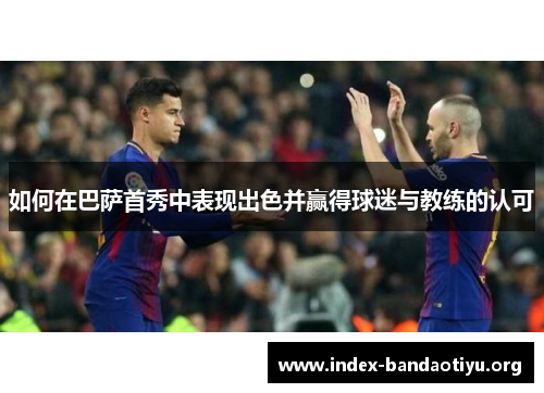 如何在巴萨首秀中表现出色并赢得球迷与教练的认可 如何在巴萨首秀中表现出色并赢得球迷与教练的认可