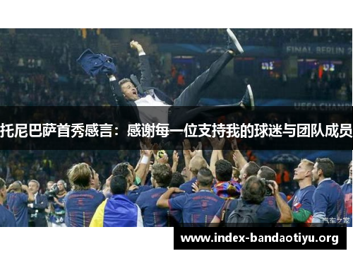 托尼巴萨首秀感言:感谢每一位支持我的球迷与团队成员 托尼巴萨首秀感言:感谢每一位支持我的球迷与团队成员