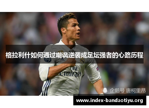 格拉利什如何通过嘲讽逆袭成足坛强者的心路历程