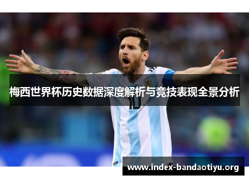 梅西世界杯历史数据深度解析与竞技表现全景分析