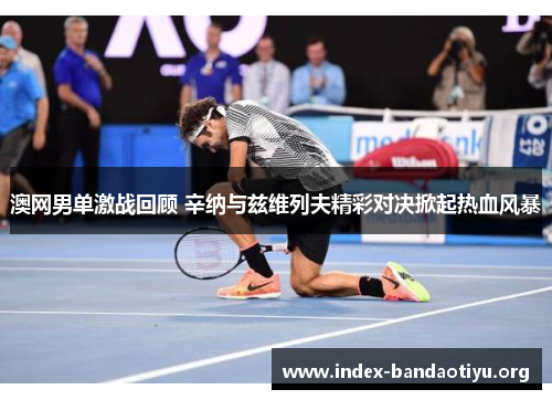 澳网男单激战回顾 辛纳与兹维列夫精彩对决掀起热血风暴 澳网男单激战回顾 辛纳与兹维列夫精彩对决掀起热血风暴