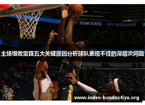 主场惜败雷霆五大关键原因分析球队表现不佳的深层次问题
