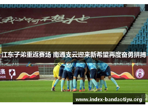 江东子弟重返赛场 南通支云迎来新希望再度奋勇拼搏