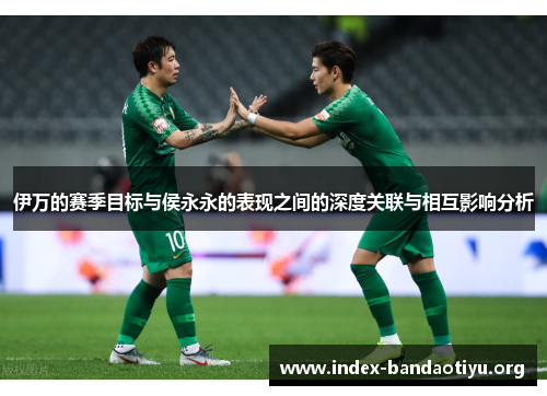 伊万的赛季目标与侯永永的表现之间的深度关联与相互影响分析