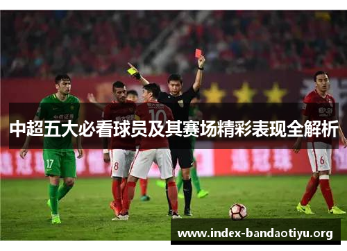 中超五大必看球员及其赛场精彩表现全解析