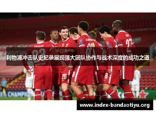 利物浦冲击队史纪录展现强大团队协作与战术深度的成功之道 利物浦冲击队史纪录展现强大团队协作与战术深度的成功之道