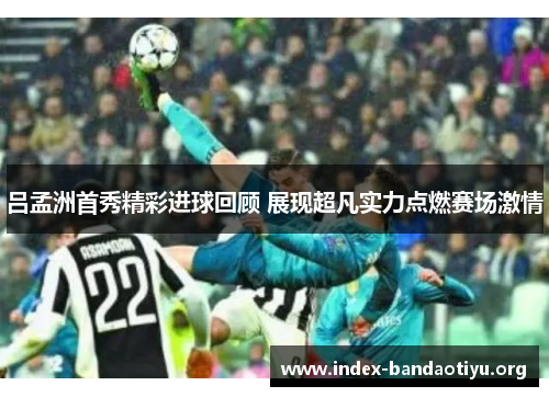 吕孟洲首秀精彩进球回顾 展现超凡实力点燃赛场激情 吕孟洲首秀精彩进球回顾 展现超凡实力点燃赛场激情