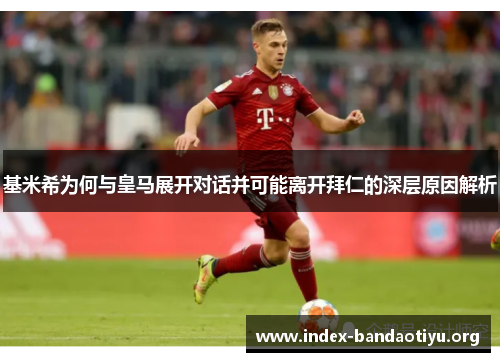 基米希为何与皇马展开对话并可能离开拜仁的深层原因解析 基米希为何与皇马展开对话并可能离开拜仁的深层原因解析