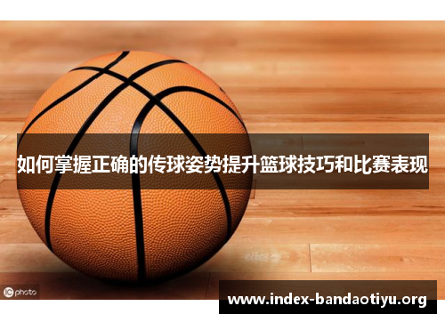如何掌握正确的传球姿势提升篮球技巧和比赛表现
