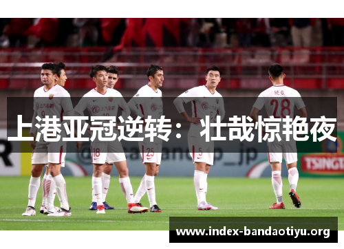 上港亚冠逆转：壮哉惊艳夜