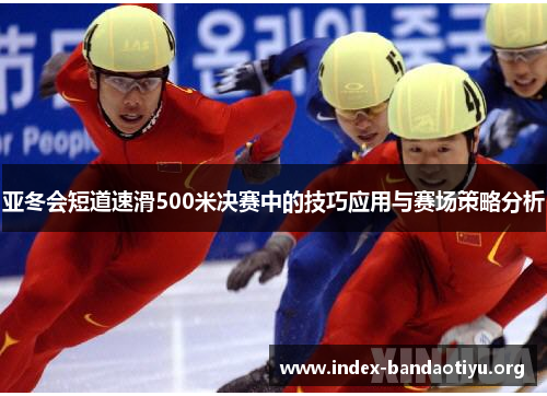 亚冬会短道速滑500米决赛中的技巧应用与赛场策略分析 亚冬会短道速滑500米决赛中的技巧应用与赛场策略分析