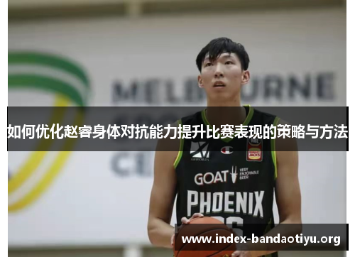如何优化赵睿身体对抗能力提升比赛表现的策略与方法 如何优化赵睿身体对抗能力提升比赛表现的策略与方法