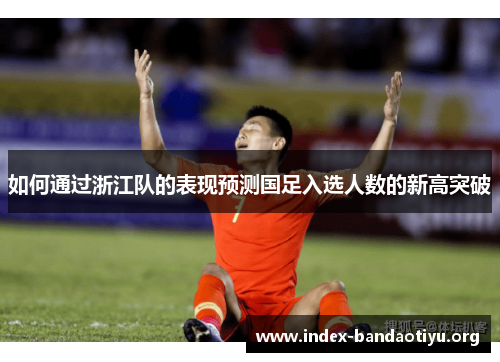 如何通过浙江队的表现预测国足入选人数的新高突破 如何通过浙江队的表现预测国足入选人数的新高突破