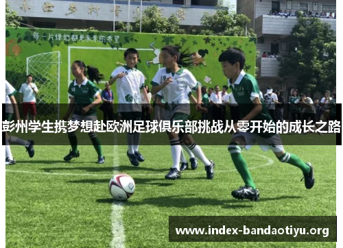 彭州学生携梦想赴欧洲足球俱乐部挑战从零开始的成长之路 彭州学生携梦想赴欧洲足球俱乐部挑战从零开始的成长之路