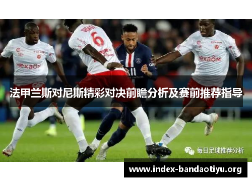 法甲兰斯对尼斯精彩对决前瞻分析及赛前推荐指导 法甲兰斯对尼斯精彩对决前瞻分析及赛前推荐指导