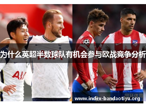 为什么英超半数球队有机会参与欧战竞争分析 为什么英超半数球队有机会参与欧战竞争分析